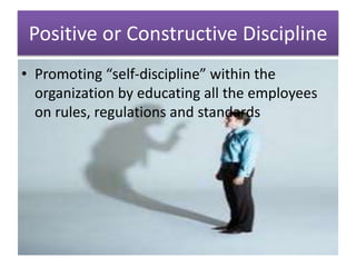 Positive or Constructive Discipline
• Promoting “self-discipline” within the
organization by educating all the employees
on rules, regulations and standards
 