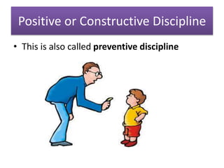 Positive or Constructive Discipline
• This is also called preventive discipline
 