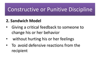 Constructive or Punitive Discipline
2. Sandwich Model
• Giving a critical feedback to someone to
change his or her behavior
• without hurting his or her feelings
• To avoid defensive reactions from the
recipient
 