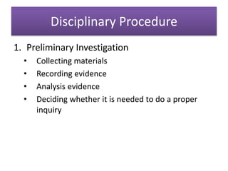 Disciplinary Procedure
1. Preliminary Investigation
• Collecting materials
• Recording evidence
• Analysis evidence
• Deciding whether it is needed to do a proper
inquiry
 