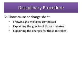 Disciplinary Procedure
2. Show cause or charge sheet
• Showing the mistakes committed
• Explaining the gravity of those mistakes
• Explaining the charges for those mistakes
 