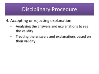 Disciplinary Procedure
4. Accepting or rejecting explanation
• Analyzing the answers and explanations to see
the validity
• Treating the answers and explanations based on
their validity
 