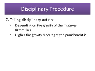 Disciplinary Procedure
7. Taking disciplinary actions
• Depending on the gravity of the mistakes
committed
• Higher the gravity more tight the punishment is
 