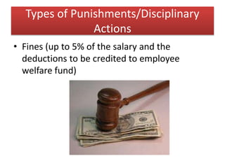 Types of Punishments/Disciplinary
Actions
• Fines (up to 5% of the salary and the
deductions to be credited to employee
welfare fund)
 