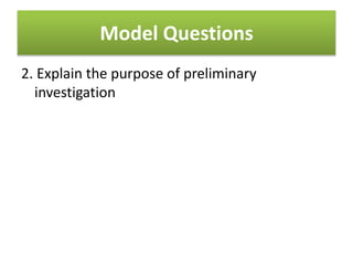 Model Questions
2. Explain the purpose of preliminary
investigation
 