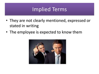 Implied Terms
• They are not clearly mentioned, expressed or
stated in writing
• The employee is expected to know them
 