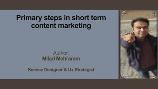 Primary steps in short term
content marketing
Author:
Milad Mehraram
Service Designer & Ux Strategist
 