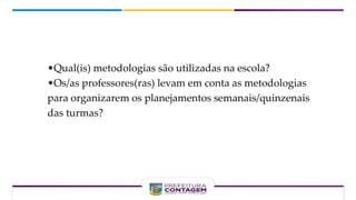 O que foi possível observar a partir da análise?
•Qual(is) metodologias são utilizadas na escola?
•Os/as professores(ras) levam em conta as metodologias
para organizarem os planejamentos semanais/quinzenais
das turmas?
 