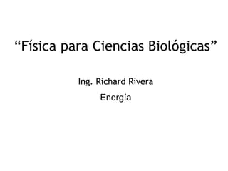 “Física para Ciencias Biológicas”

          Ing. Richard Rivera
               Energía




                                1
 