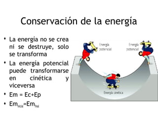 Conservación de la energía
 La energía no se crea
  ni se destruye, solo
  se transforma
 La energía potencial
  puede transformarse
  en         cinética y
  viceversa
 Em = Ec+Ep
 Eminicial=Emfinal
                                   6
 