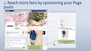 4. Reach more fans by sponsoring your Page
posts




                                       Your story on the right-
                                              hand side
                                   2
              Anything you post
                        1
          1   can become a story
 