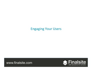 www.finalsite.com
Engaging	
  Your	
  Users	
  
 