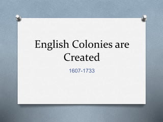 English Colonies are
Created
1607-1733
 
