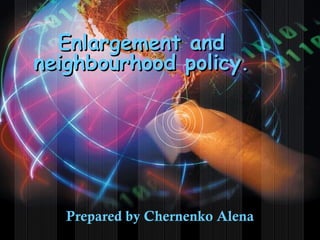Enlargement and
neighbourhood policy.




   Prepared by Chernenko Alena
 