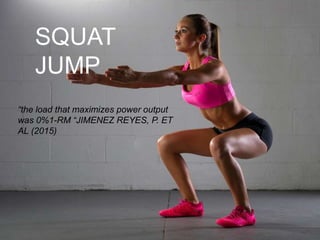 SQUAT
JUMP
“the load that maximizes power output
was 0%1-RM “JIMENEZ REYES, P. ET
AL (2015)
 
