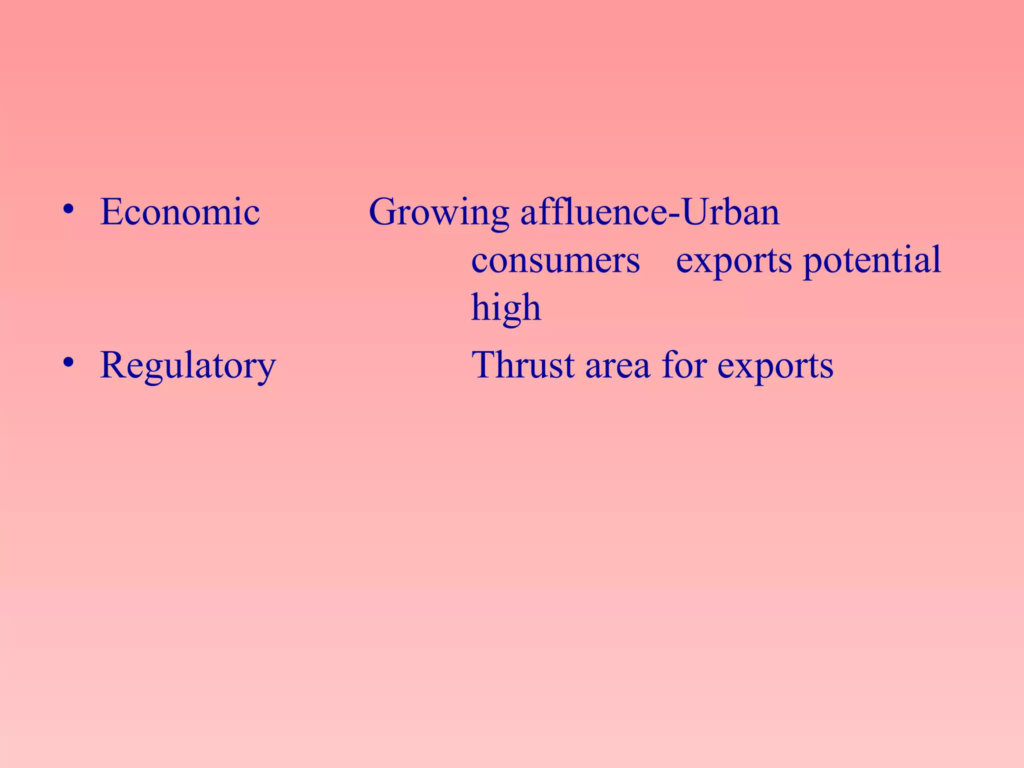 • Economic Growing affluence-Urban
consumers exports potential
high
• Regulatory Thrust area for exports
 