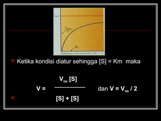  Ketika kondisi diatur sehingga [S] = Km maka
Vmax [S]
V = dan V = Vmax / 2
 [S] + [S]
 
