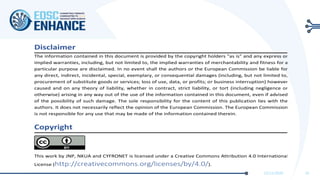11/11/2020 33
Disclaimer
The information contained in this document is provided by the copyright holders "as is" and any express or
implied warranties, including, but not limited to, the implied warranties of merchantability and fitness for a
particular purpose are disclaimed. In no event shall the authors or the European Commission be liable for
any direct, indirect, incidental, special, exemplary, or consequential damages (including, but not limited to,
procurement of substitute goods or services; loss of use, data, or profits; or business interruption) however
caused and on any theory of liability, whether in contract, strict liability, or tort (including negligence or
otherwise) arising in any way out of the use of the information contained in this document, even if advised
of the possibility of such damage. The sole responsibility for the content of this publication lies with the
authors. It does not necessarily reflect the opinion of the European Commission. The European Commission
is not responsible for any use that may be made of the information contained therein.
Copyright
This work by JNP, NKUA and CYFRONET is licensed under a Creative Commons Attribution 4.0 International
License (http://creativecommons.org/licenses/by/4.0/).
 