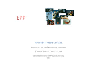 EPP PREVENCIÓN DE RIESGOS LABORALES: EQUIPOS DEPROTECCIÓN PERSONAL/INDIVIDUAL EQUIPOS DE PROTECCIÓN COLECTIVA GERARDO EUGENIO CAMPOVERDE JIMÉNEZ 2007 
