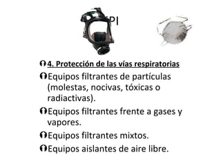 EPI 4. Protección de las vías respiratorias Equipos filtrantes de partículas (molestas, nocivas, tóxicas o radiactivas). Equipos filtrantes frente a gases y vapores. Equipos filtrantes mixtos. Equipos aislantes de aire libre. 