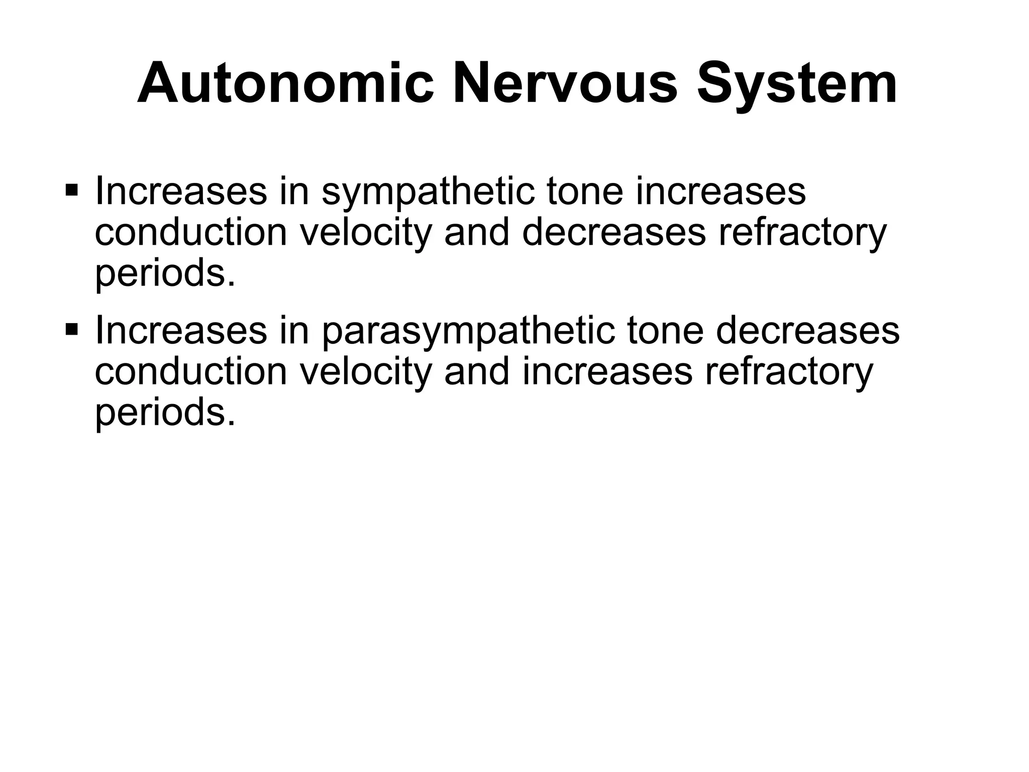 Autonomic Nervous System
  Increases in sympathetic tone increases
   conduction velocity and decreases refractory
   periods.
  Increases in parasympathetic tone decreases
   conduction velocity and increases refractory
   periods.




28
 