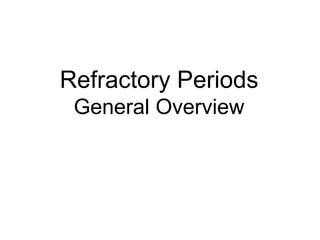 Refractory Periods
      General Overview




11
 