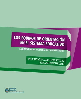 INCLUSIÓN DEMOCRÁTICA
EN LAS ESCUELAS
LA DIMENSIÓN INSTITUCIONAL DE LA INTERVENCIÓN
LOS EQUIPOS DE ORIENTACIÓN
EN EL SISTEMA EDUCATIVO
 
