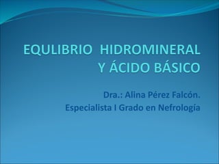 Dra.: Alina Pérez Falcón.
Especialista I Grado en Nefrología
 
