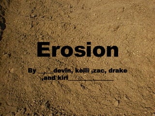 Erosion By _____devin, kelli ,zac, drake ,and kiri_______________ 