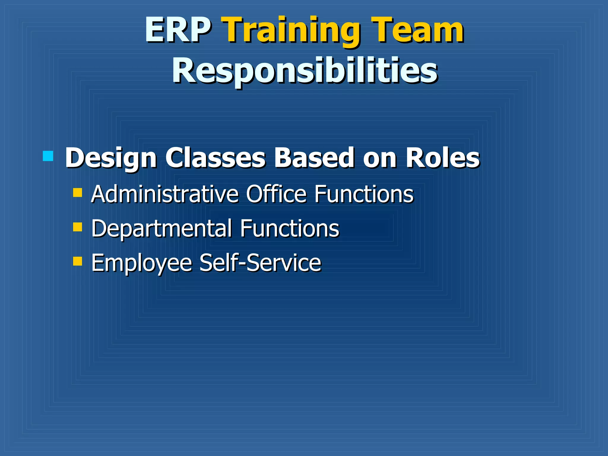 Design Classes Based on Roles Administrative Office Functions  Departmental Functions Employee Self-Service ERP  Training Team  Responsibilities 
