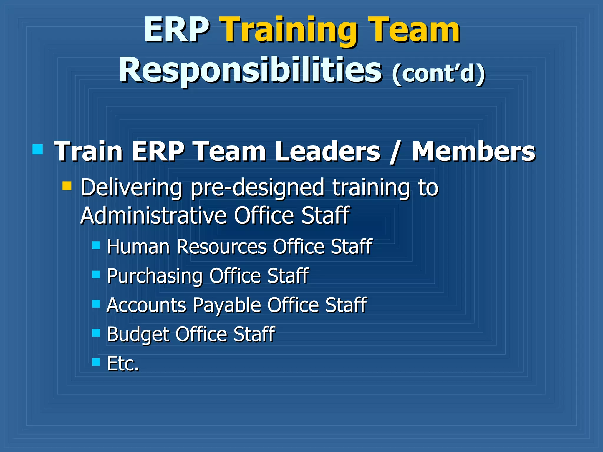 Train ERP Team Leaders / Members Delivering pre-designed training to Administrative Office Staff Human Resources Office Staff Purchasing Office Staff Accounts Payable Office Staff Budget Office Staff Etc. ERP  Training Team  Responsibilities  (cont’d) 
