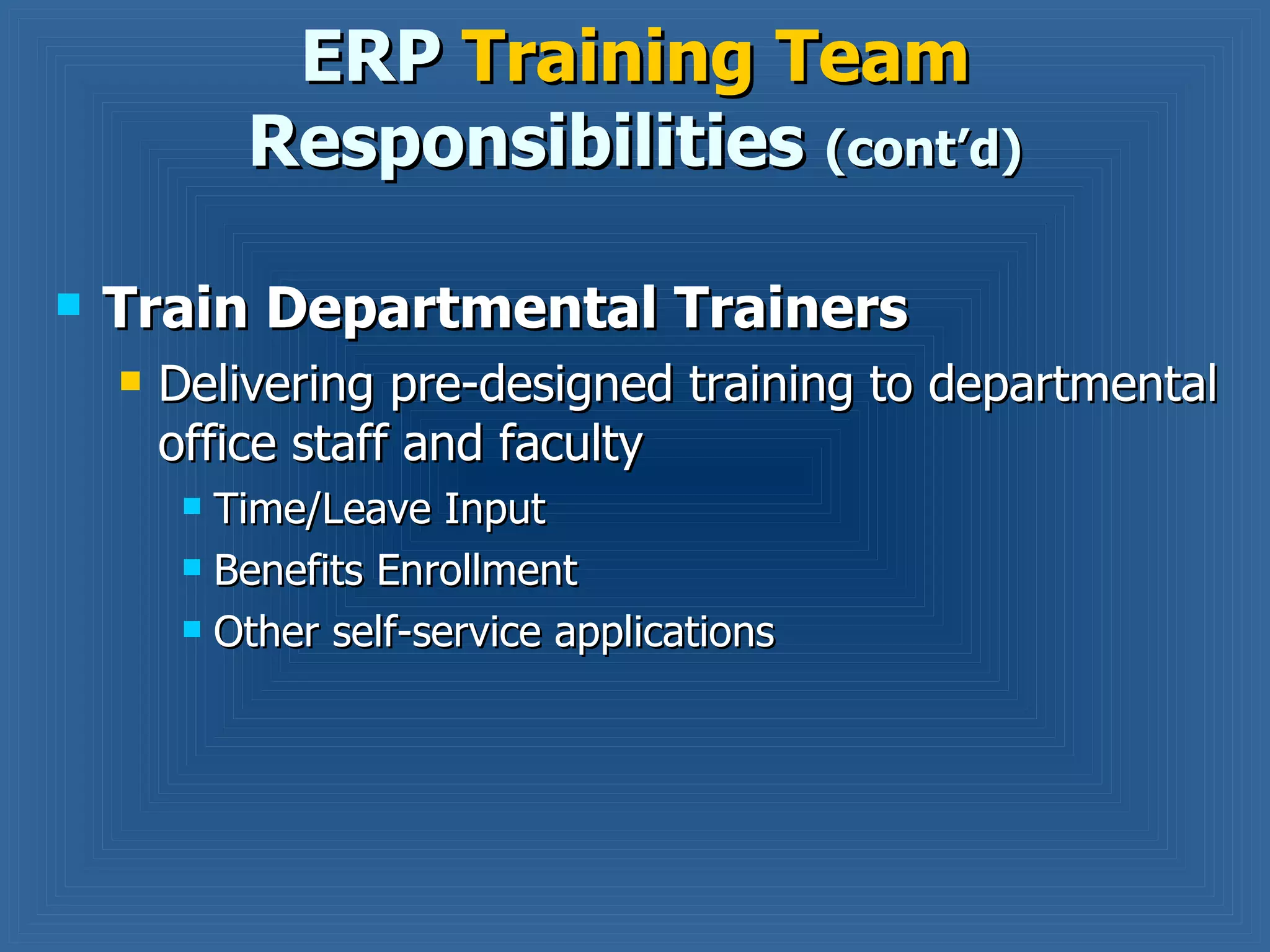 Train Departmental Trainers  Delivering pre-designed training to departmental office staff and faculty Time/Leave Input Benefits Enrollment Other self-service applications ERP  Training Team  Responsibilities  (cont’d) 
