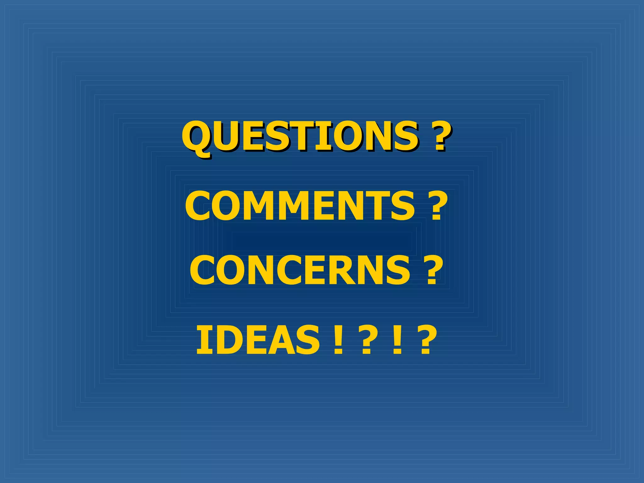 QUESTIONS ? COMMENTS ? CONCERNS ? IDEAS ! ? ! ? 