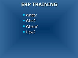 ERP TRAINING What?  Who?  When?  How? 
