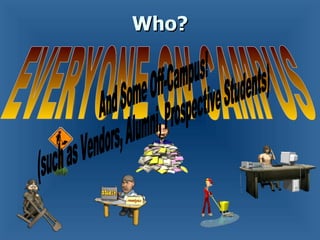 Who? EVERYONE ON CAMPUS And Some Off-Campus! (such as Vendors, Alumni, Prospective Students) 