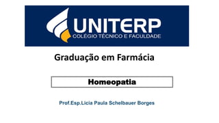 Graduação em Farmácia
Prof.Esp.Licia Paula Schelbauer Borges
Homeopatia
 