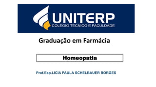 Graduação em Farmácia
Prof.Esp.LICIA PAULA SCHELBAUER BORGES
Homeopatia
 