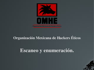   
Organización Mexicana de Hackers Éticos
Escaneo y enumeración.
 