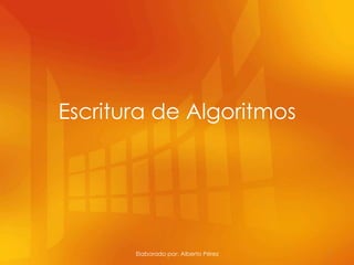 Escritura de Algoritmos




       Elaborado por: Alberto Pérez   1
 