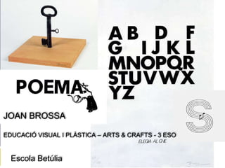 Escola Betúlia
JOAN BROSSA
EDUCACIÓ VISUAL I PLÀSTICA – ARTS & CRAFTS - 3 ESO
 