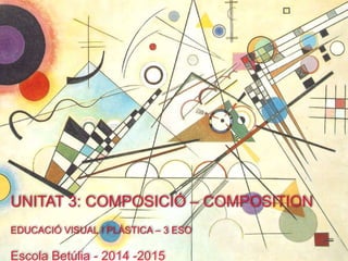 UNITAT 3: COMPOSICIÓ – COMPOSITION 
EDUCACIÓ VISUAL I PLÀSTICA – 3 ESO 
Escola Betúlia - 2014 -2015 
 