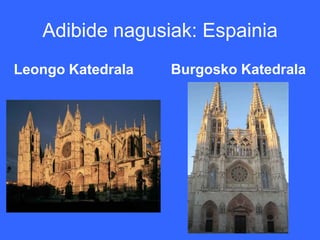 Adibide nagusiak: Espainia
Leongo Katedrala   Burgosko Katedrala
 