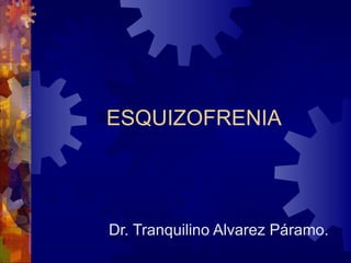   ESQUIZOFRENIA Dr. Tranquilino Alvarez Páramo. 