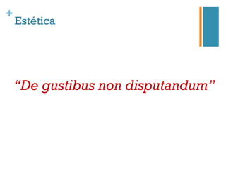+
    Estética




    “De gustibus non disputandum”
 