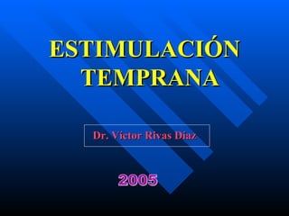 ESTIMULACIÓN
  TEMPRANA

  Dr. Víctor Rivas Díaz
 