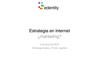 Estrategia en Internet
    ¿marketing?
        5 de junio de 2012
 @dianagonzalez y @rafa_aguilera
 