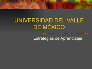 UNIVERSIDAD DEL VALLE DE MÉXICO Estrategias de Aprendizaje 