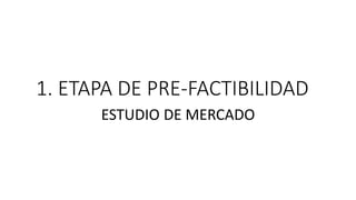 1. ETAPA DE PRE-FACTIBILIDAD
ESTUDIO DE MERCADO
 