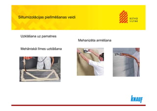 Siltumizolācijas pielīmēšanas veidi




 Uzklāšana uz pamatnes
                                      Mehanizēta armēšana

 Mehāniskā līmes uzklāšana
 