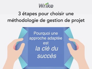 la clé du
succès
Pourquoi une
approche adaptée
est
3 étapes pour choisir une
méthodologie de gestion de projet
 